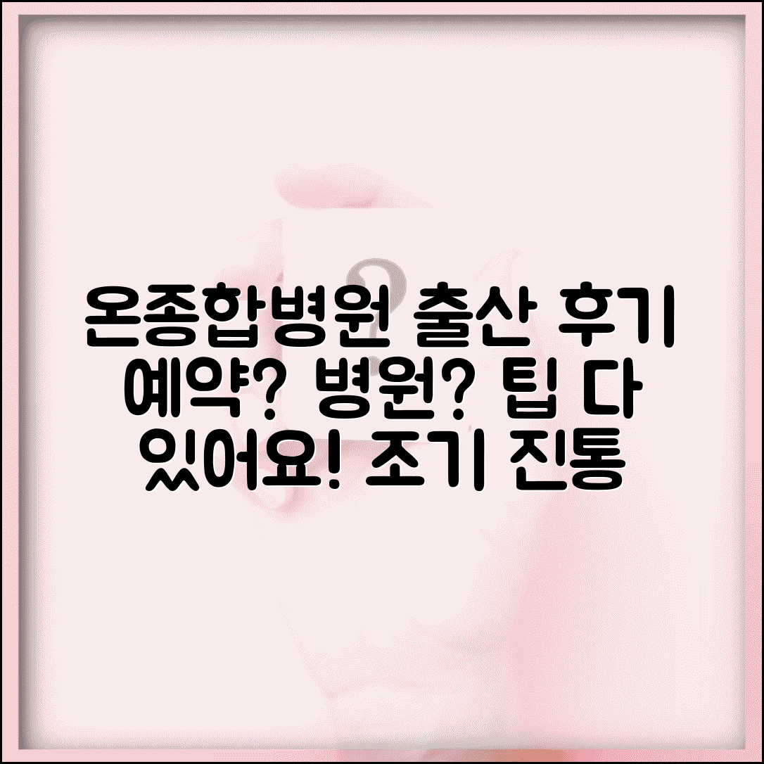 온종합병원 산부인과 분만 출산 후기 | 예약 방법, 병원 선택 팁, 조기 진통 증상 총정리