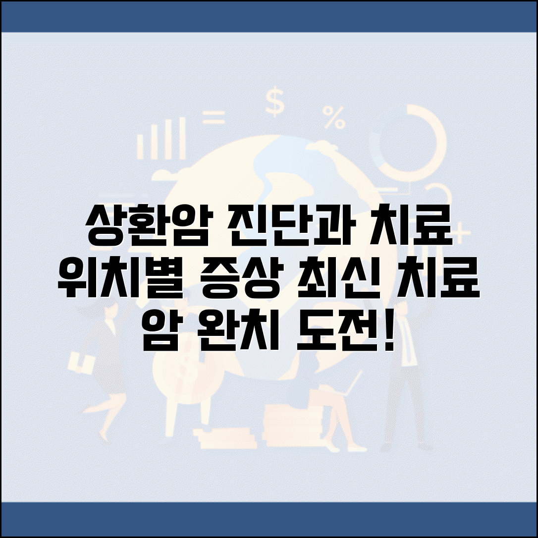 상환암 진단과 치료 방법 | 위치별 증상 및 최신 치료법 안내
