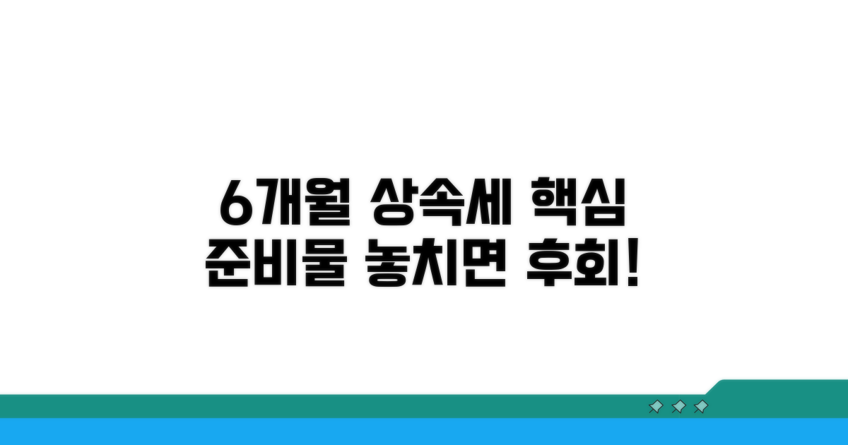 6개월 상속세 신고, 핵심 준비물