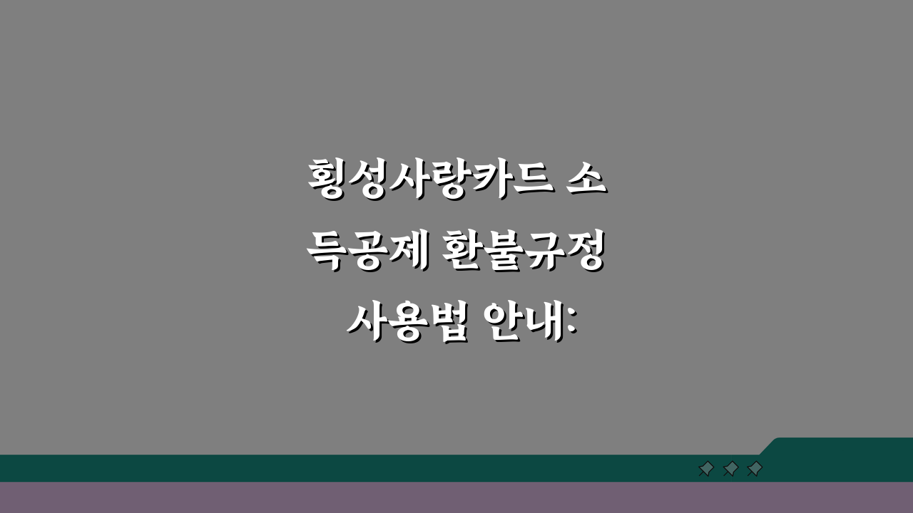횡성사랑카드 소득공제 환불규정 사용법 안내: 3가지 핵심 총정리