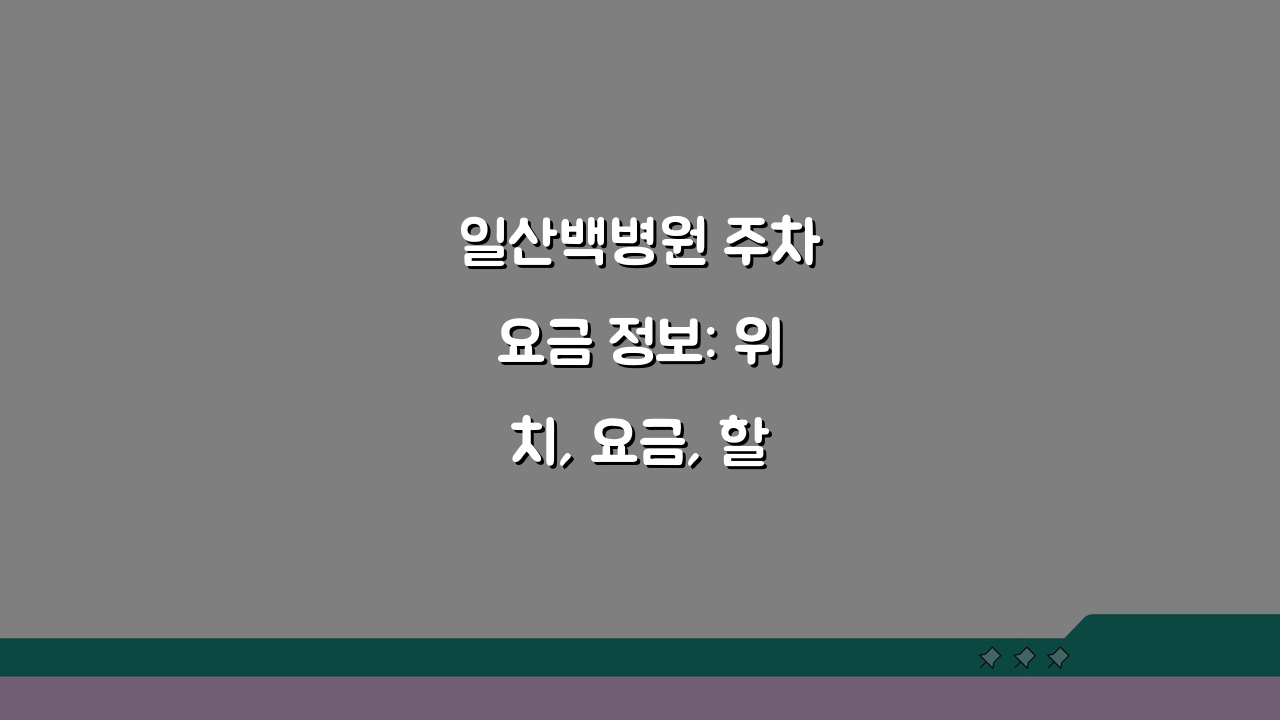 일산백병원 주차요금 정보: 위치, 요금, 할인 총정리