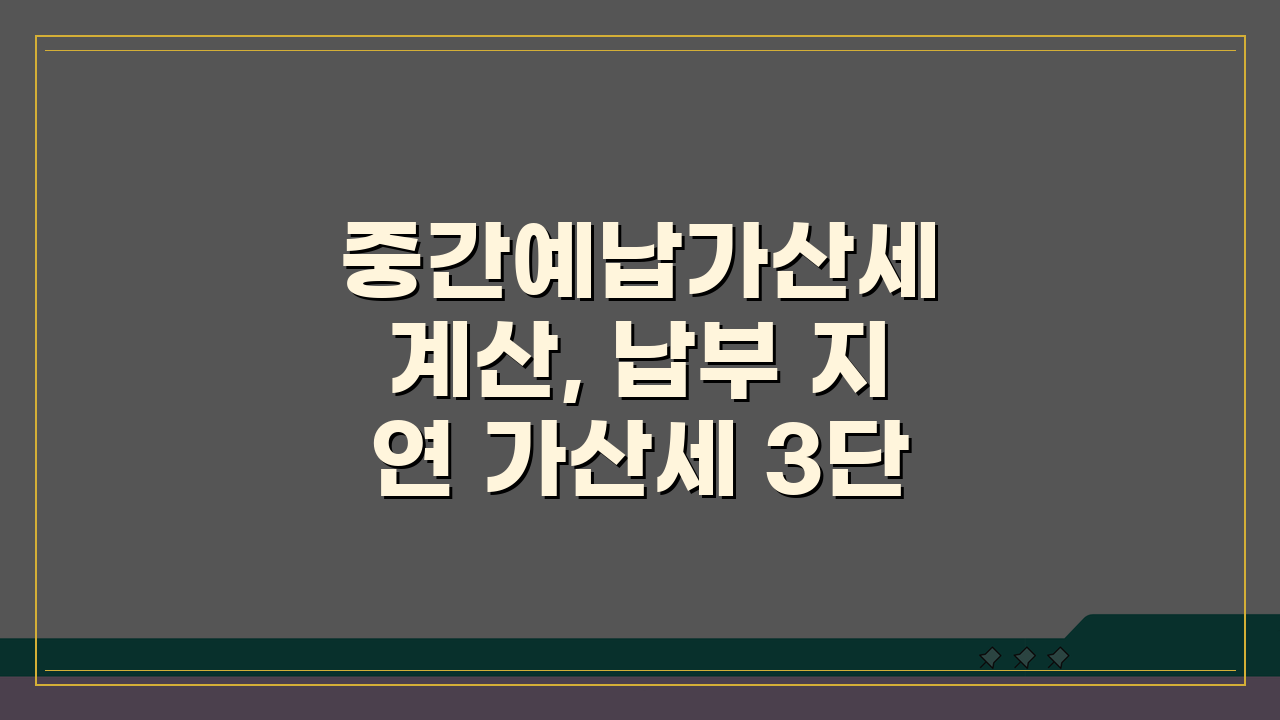 중간예납가산세 계산, 납부 지연 가산세 3단계 총정리