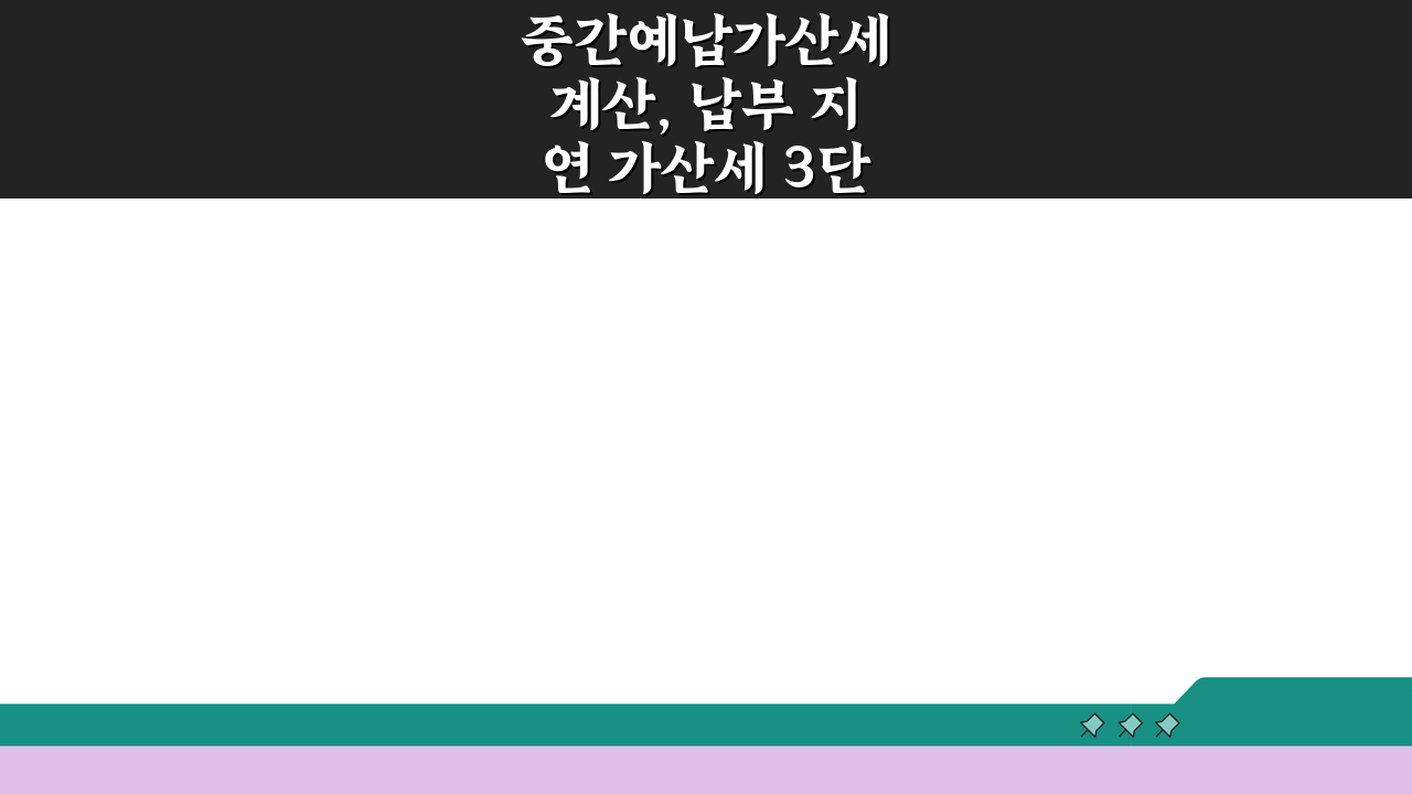 중간예납가산세 계산, 납부 지연 가산세 3단계 총정리