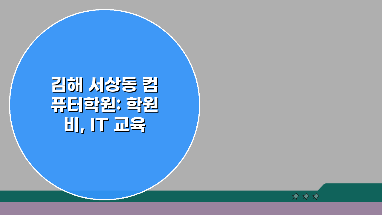 김해 서상동 컴퓨터학원: 학원비, IT 교육, 코딩 커리큘럼, 취업연계, 학습특징, 상담방
