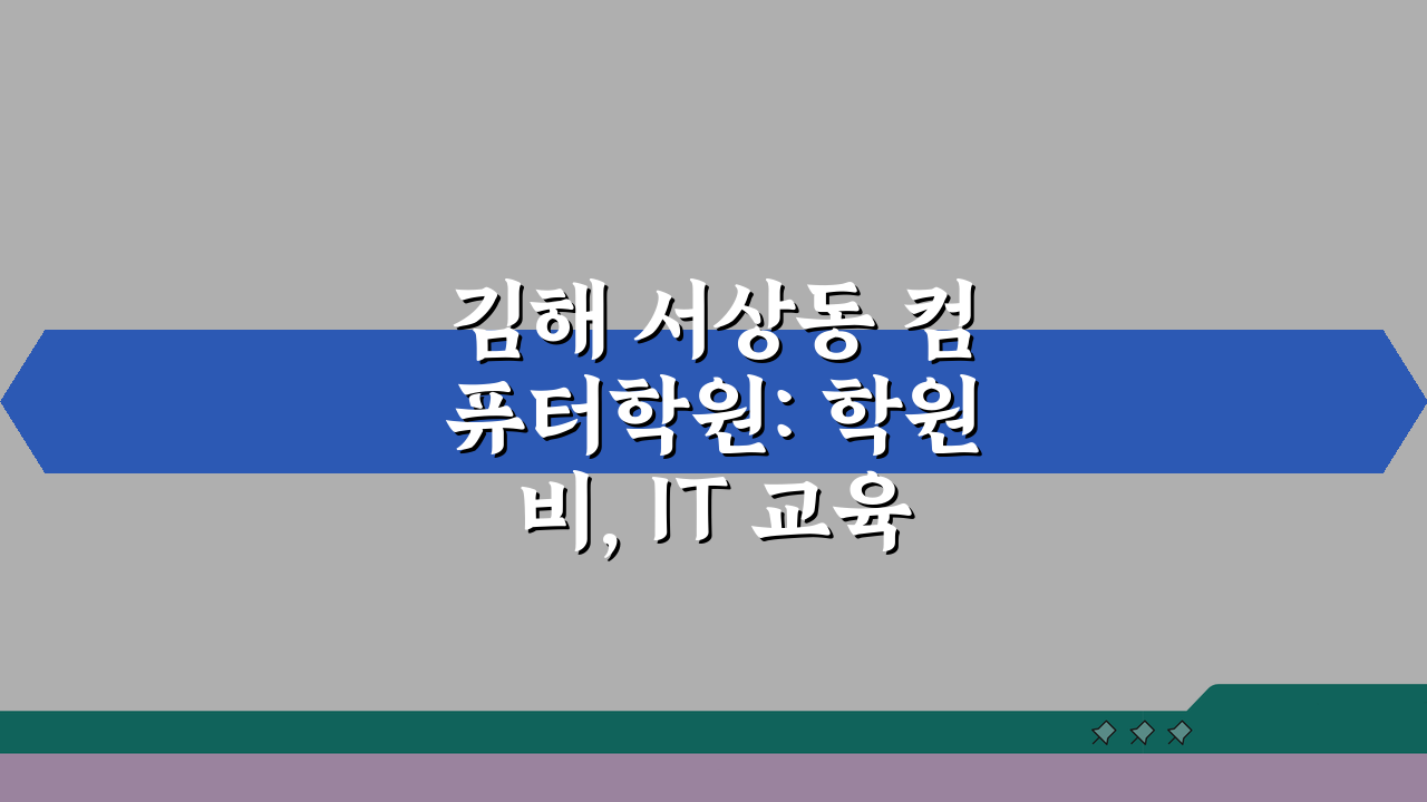 김해 서상동 컴퓨터학원: 학원비, IT 교육, 코딩 커리큘럼, 취업연계, 학습특징, 상담방