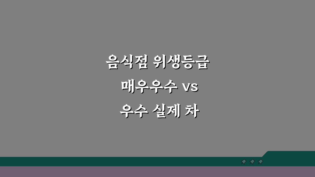 음식점 위생등급 매우우수 vs 우수 실제 차이: 주방 청결도 등급 현장 비교 꿀팁