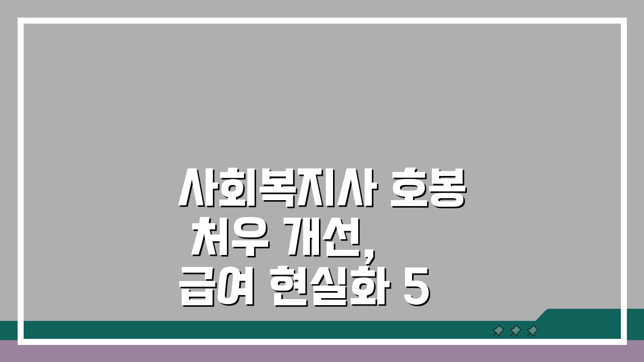 사회복지사 호봉 처우 개선, 급여 현실화 5가지 방안