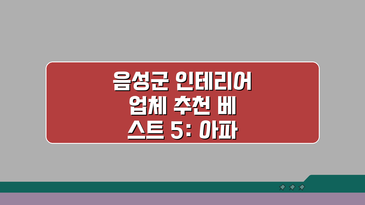 음성군 인테리어 업체 추천 베스트 5: 아파트, 복층, 원룸 비용 견적 비교