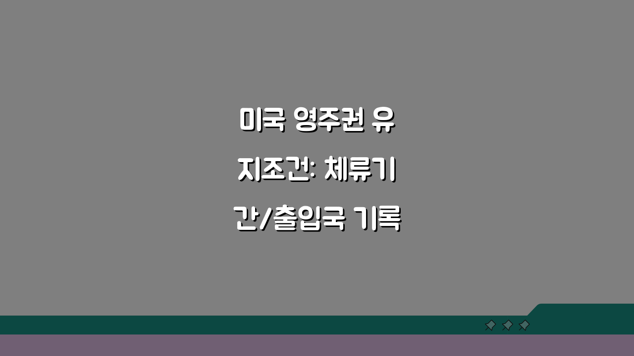 미국 영주권 유지조건: 체류기간/출입국 기록과 포기 시 꼭 알아야 할 5가지