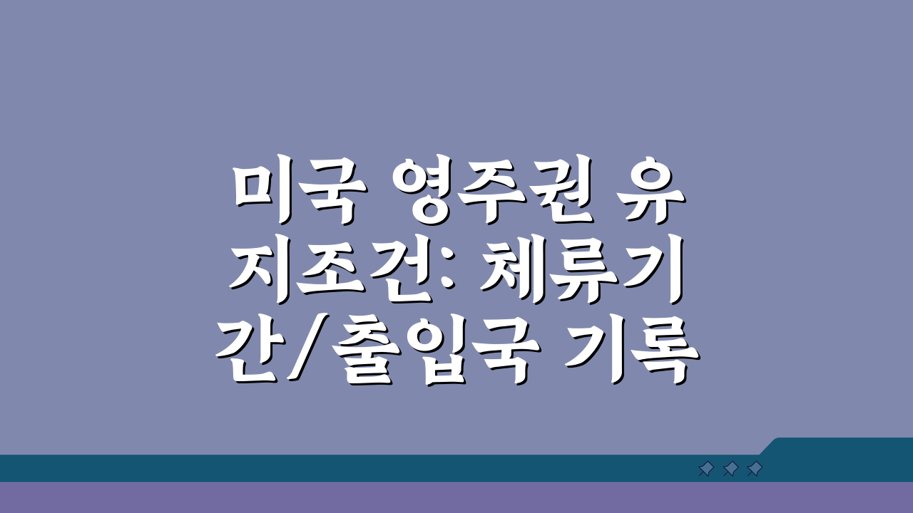 미국 영주권 유지조건: 체류기간/출입국 기록과 포기 시 꼭 알아야 할 5가지