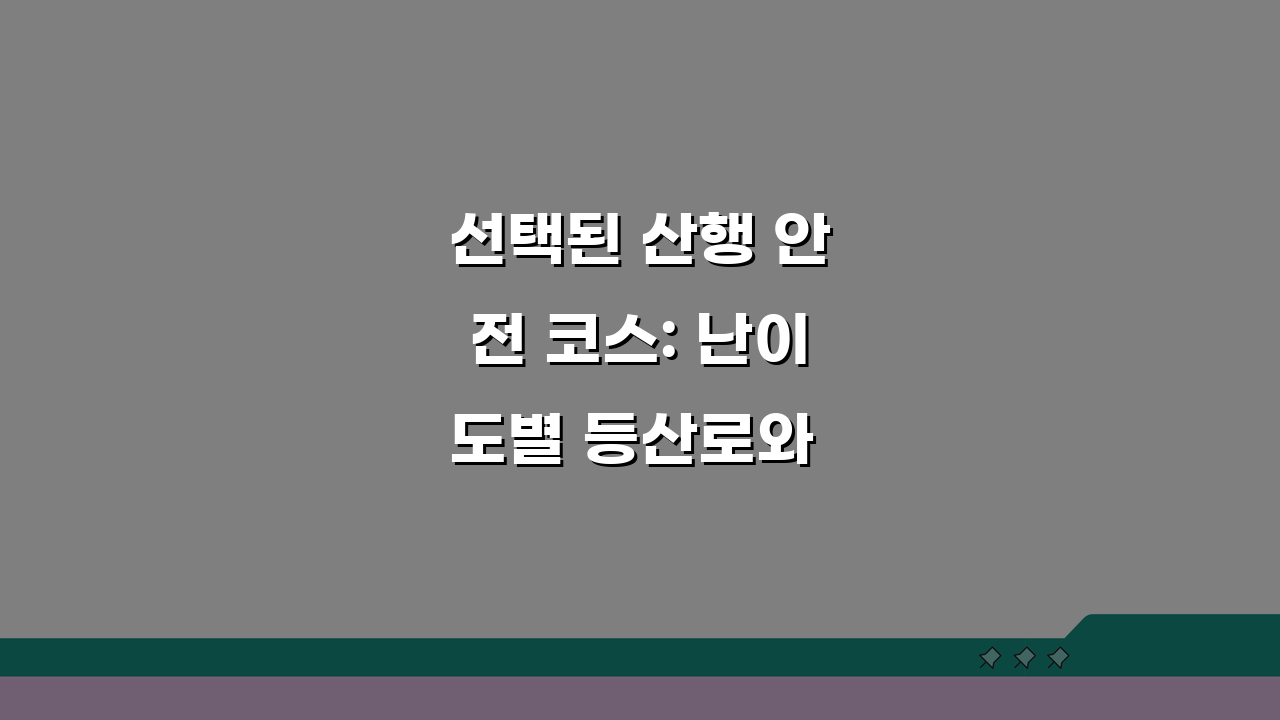선택된 산행 안전 코스: 난이도별 등산로와 준비물 완벽 체크