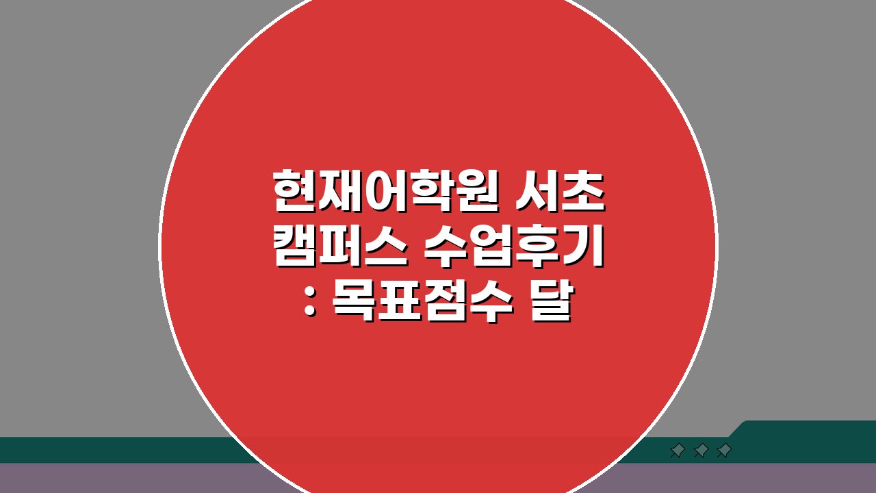 현재어학원 서초캠퍼스 수업후기: 목표점수 달성 비법 5가지 공개