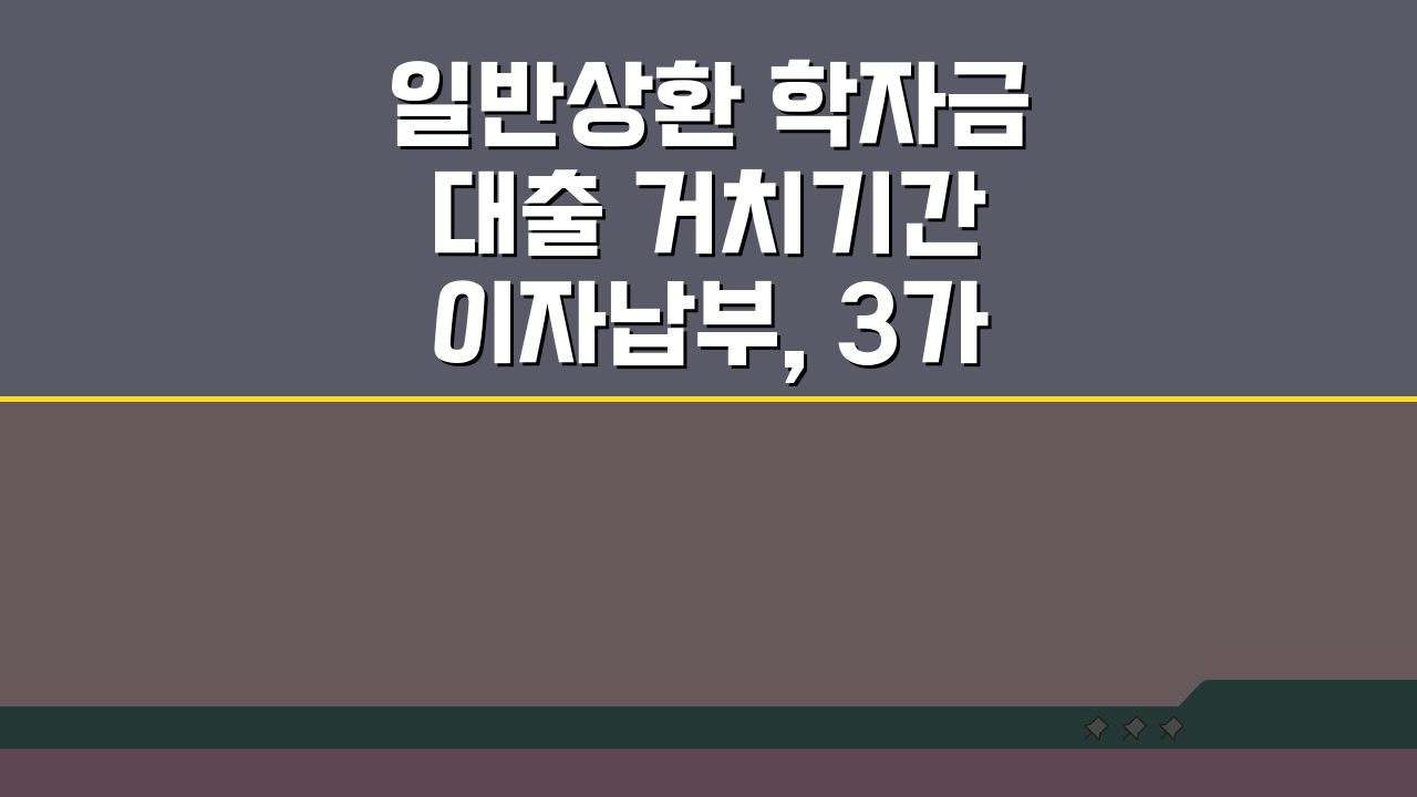 일반상환 학자금대출 거치기간 이자납부, 3가지 핵심 총정리