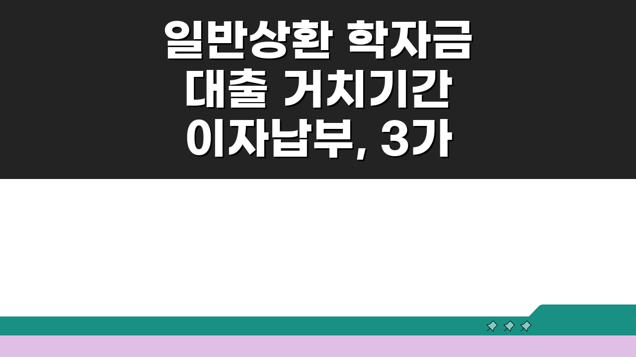 일반상환 학자금대출 거치기간 이자납부, 3가지 핵심 총정리