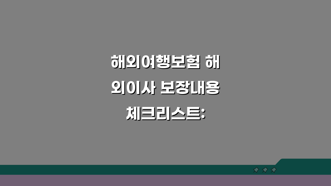 해외여행보험 해외이사 보장내용 체크리스트: 이사화물부터 현지적응까지 꼼꼼 가이드