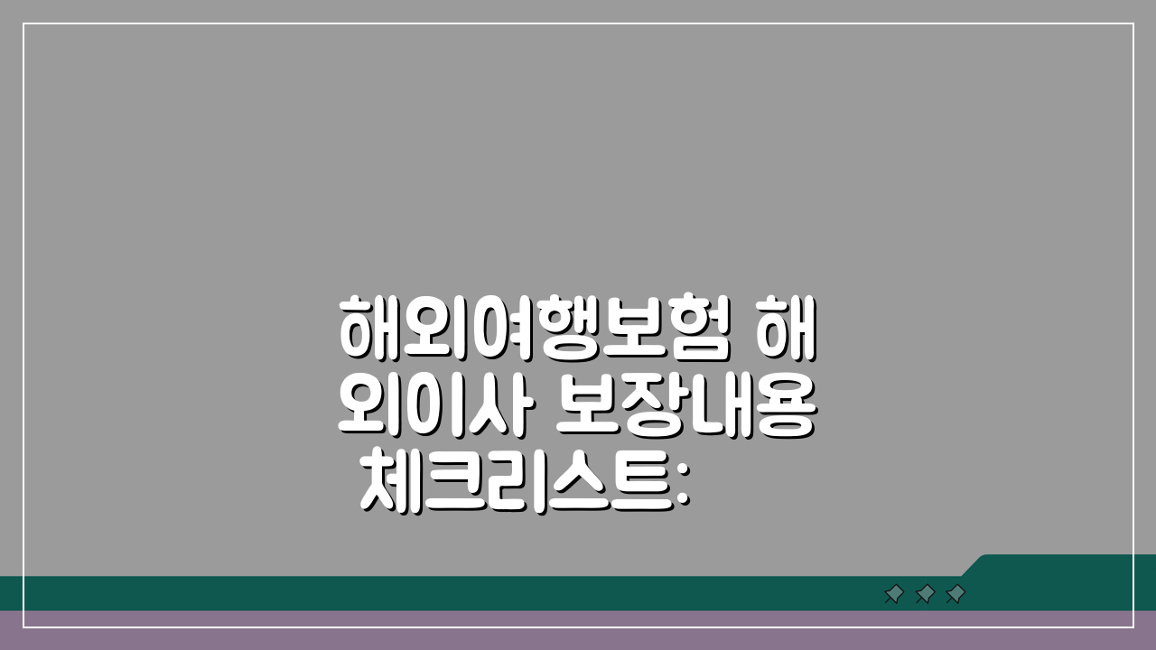 해외여행보험 해외이사 보장내용 체크리스트: 이사화물부터 현지적응까지 꼼꼼 가이드