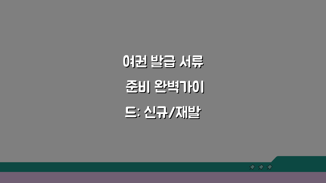 여권 발급 서류 준비 완벽가이드: 신규/재발급 핵심 서류 총정리