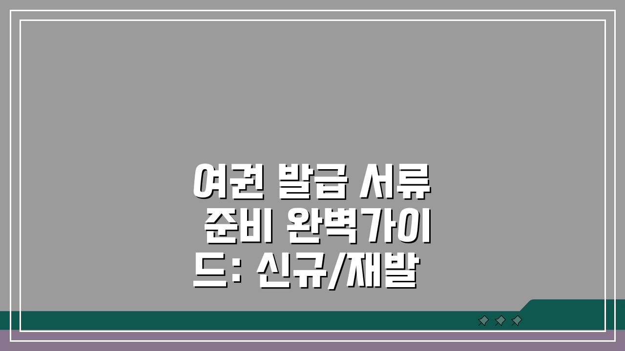 여권 발급 서류 준비 완벽가이드: 신규/재발급 핵심 서류 총정리