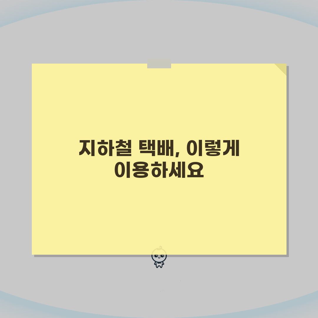 지하철 택배 이용방법 알아보기 | 접수부터 수령까지 한번에 완벽가이드: 5단계 실전 팁