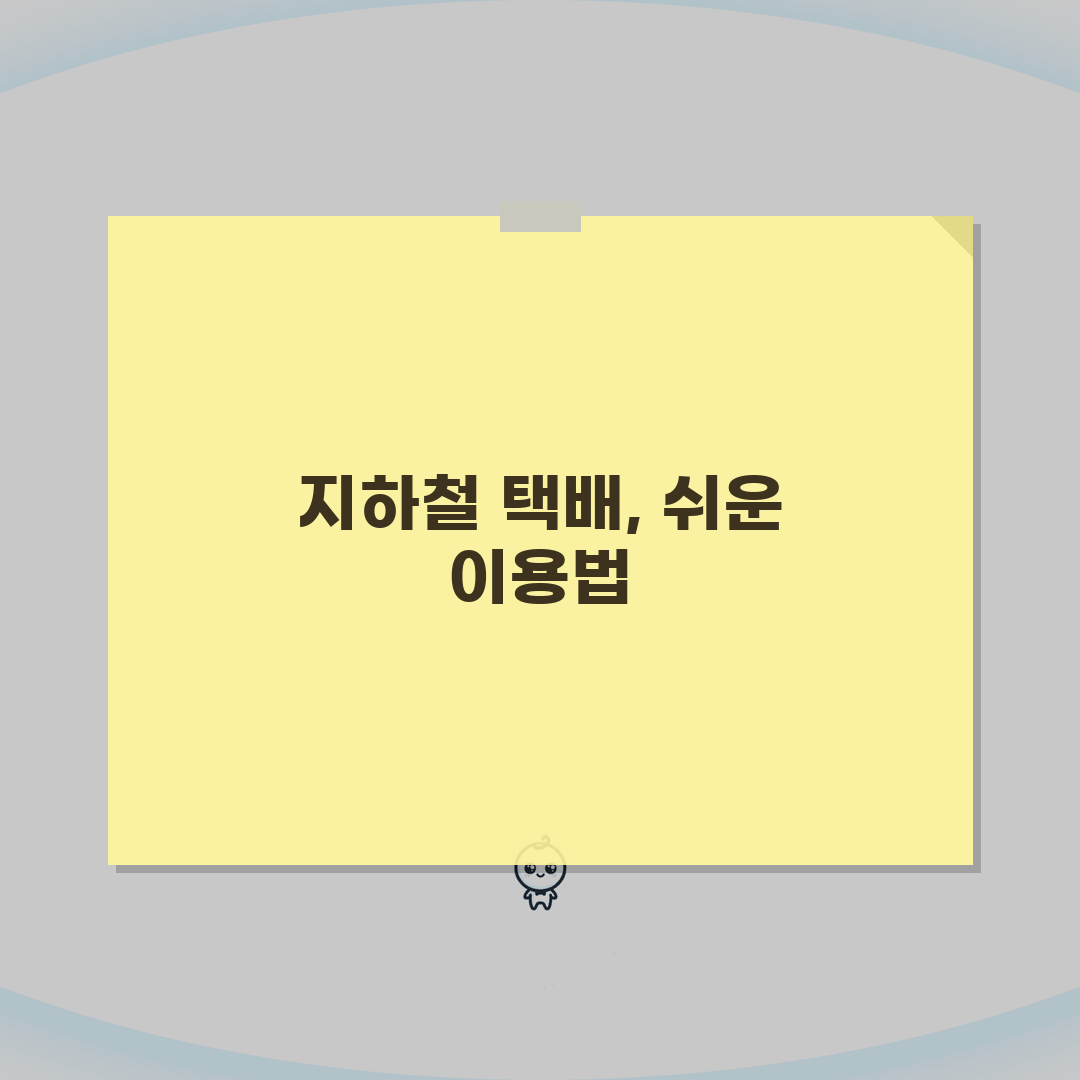 지하철 택배 이용방법 알아보기 | 접수부터 수령까지 한번에 완벽가이드: 5단계 실전 팁